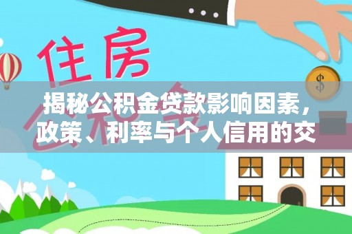 贵德揭秘公积金贷款影响因素，政策、利率与个人信用的交织作用