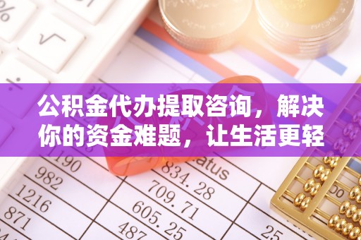贵德公积金代办提取咨询，解决你的资金难题，让生活更轻松