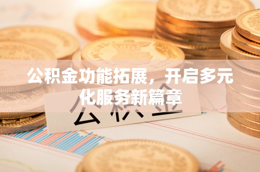 贵德公积金功能拓展，开启多元化服务新篇章