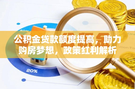 贵德公积金贷款额度提高，助力购房梦想，政策红利解析