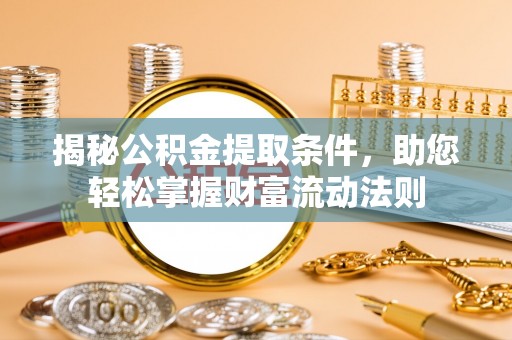 贵德揭秘公积金提取条件，助您轻松掌握财富流动法则