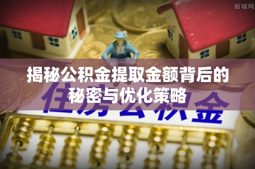 贵德揭秘公积金提取金额背后的秘密与优化策略