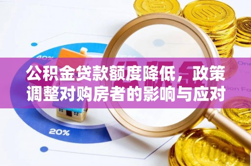 贵德公积金贷款额度降低，政策调整对购房者的影响与应对策略