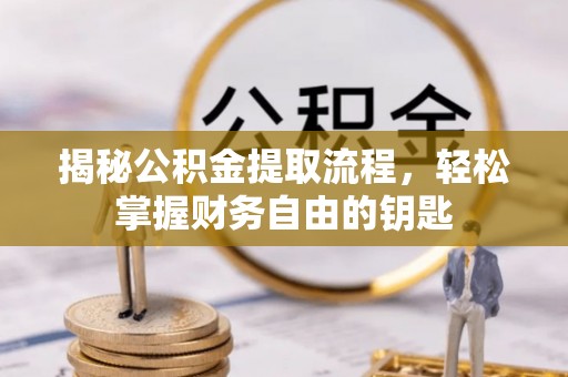 贵德揭秘公积金提取流程，轻松掌握财务自由的钥匙