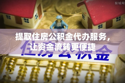 贵德提取住房公积金代办服务，让资金流转更便捷