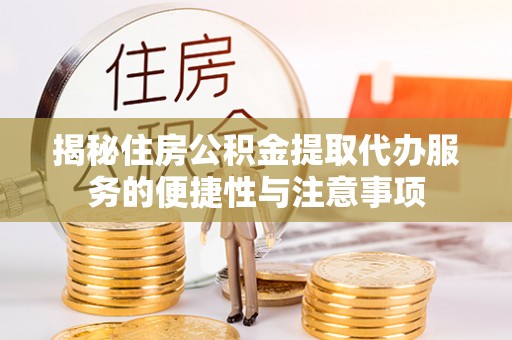 贵德揭秘住房公积金提取代办服务的便捷性与注意事项