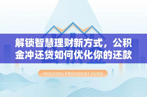 贵德解锁智慧理财新方式，公积金冲还贷如何优化你的还款计划