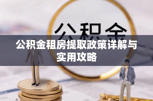 贵德公积金租房提取政策详解与实用攻略