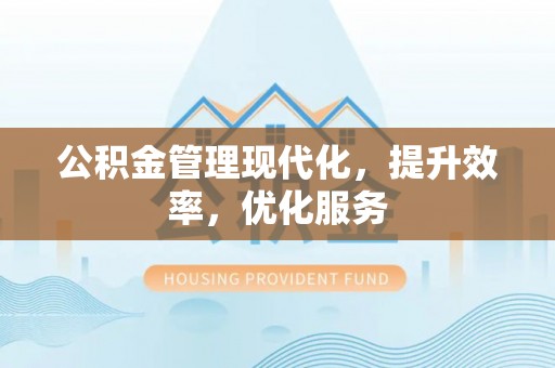 贵德公积金管理现代化，提升效率，优化服务