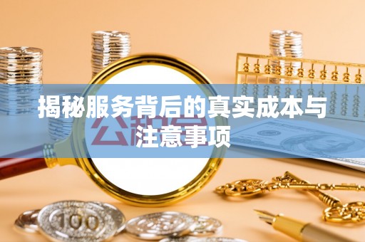 贵德揭秘服务背后的真实成本与注意事项