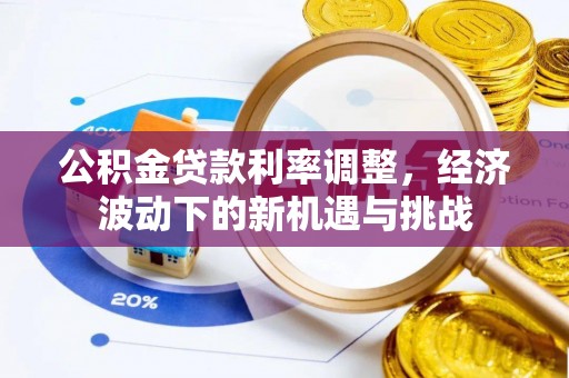贵德公积金贷款利率调整，经济波动下的新机遇与挑战