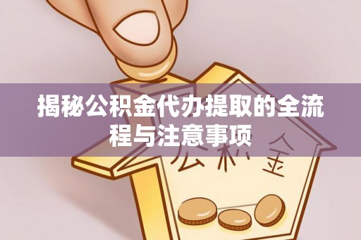 贵德揭秘公积金代办提取的全流程与注意事项
