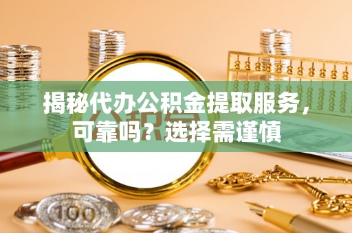 贵德揭秘代办公积金提取服务，可靠吗？选择需谨慎