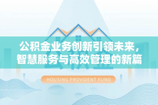 贵德公积金业务创新引领未来，智慧服务与高效管理的新篇章