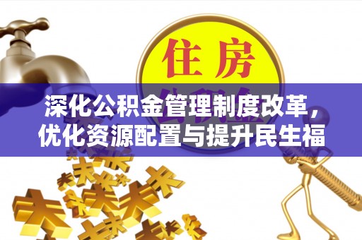 贵德深化公积金管理制度改革，优化资源配置与提升民生福祉
