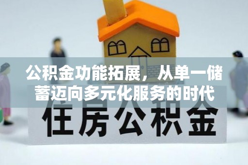 贵德公积金功能拓展，从单一储蓄迈向多元化服务的时代