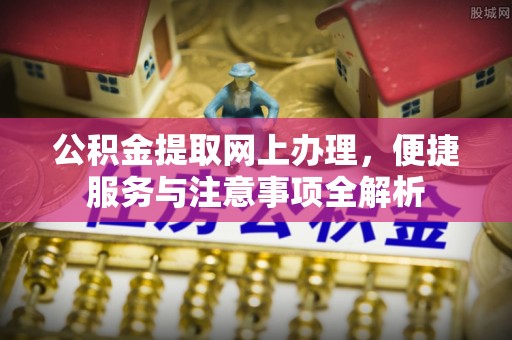 贵德公积金提取网上办理，便捷服务与注意事项全解析