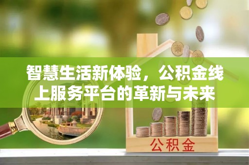 贵德智慧生活新体验，公积金线上服务平台的革新与未来