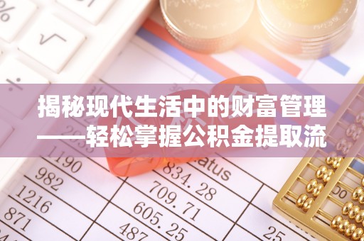 贵德揭秘现代生活中的财富管理——轻松掌握公积金提取流程的艺术
