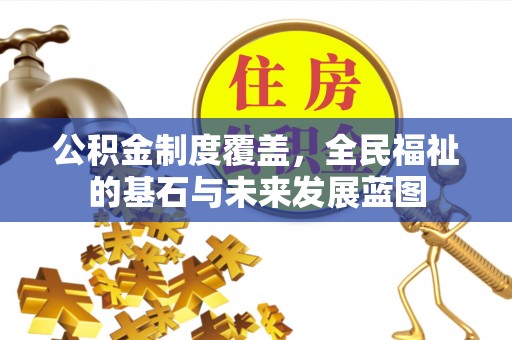 贵德公积金制度覆盖，全民福祉的基石与未来发展蓝图