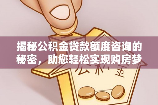 贵德揭秘公积金贷款额度咨询的秘密，助您轻松实现购房梦想