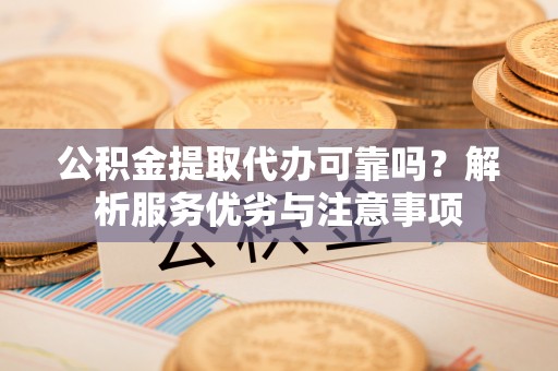 贵德公积金提取代办可靠吗？解析服务优劣与注意事项