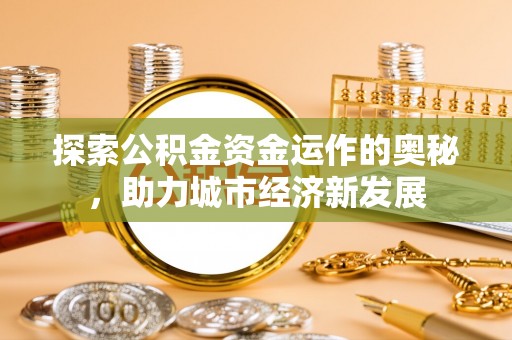 贵德探索公积金资金运作的奥秘，助力城市经济新发展