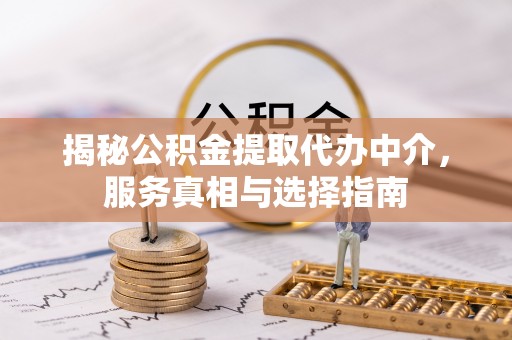 贵德揭秘公积金提取代办中介，服务真相与选择指南