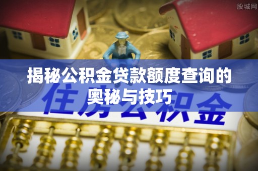 贵德揭秘公积金贷款额度查询的奥秘与技巧