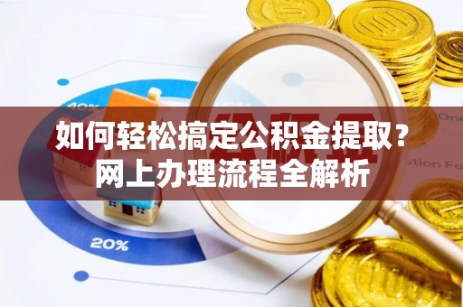 贵德如何轻松搞定公积金提取？网上办理流程全解析