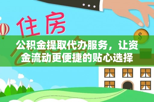 贵德公积金提取代办服务，让资金流动更便捷的贴心选择