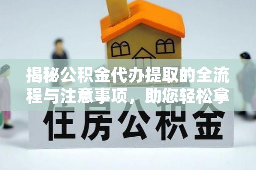 贵德揭秘公积金代办提取的全流程与注意事项，助您轻松拿回属于自己的钱