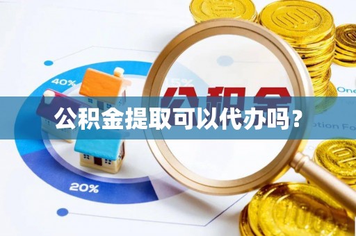 贵德公积金提取可以代办吗？