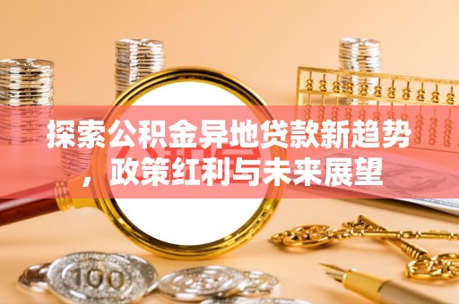 贵德探索公积金异地贷款新趋势，政策红利与未来展望