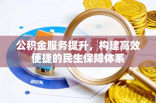 贵德公积金服务提升，构建高效便捷的民生保障体系