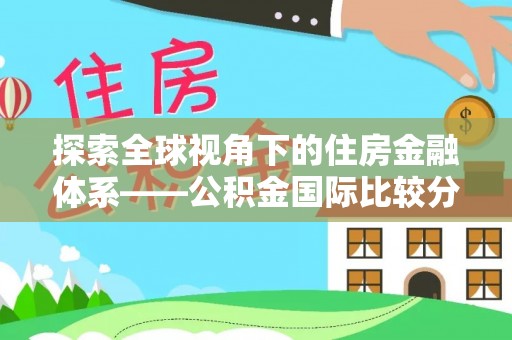 贵德探索全球视角下的住房金融体系——公积金国际比较分析