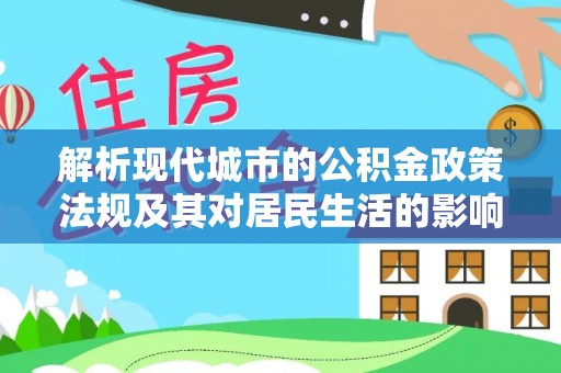 贵德解析现代城市的公积金政策法规及其对居民生活的影响
