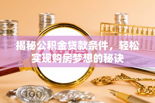 贵德揭秘公积金贷款条件，轻松实现购房梦想的秘诀