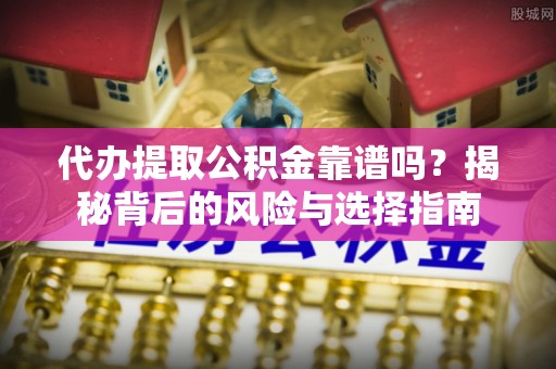 贵德代办提取公积金靠谱吗？揭秘背后的风险与选择指南