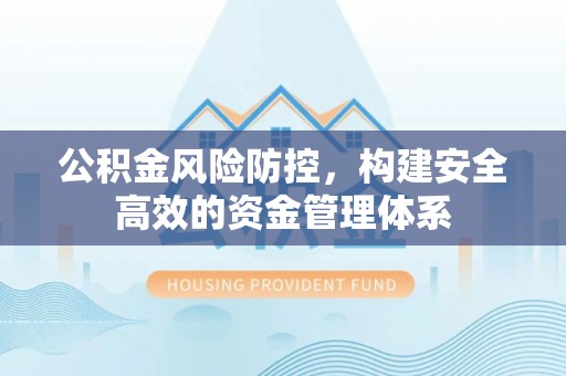 贵德公积金风险防控，构建安全高效的资金管理体系