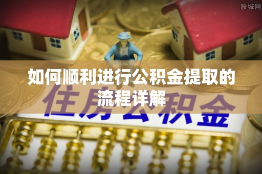 贵德如何顺利进行公积金提取的流程详解
