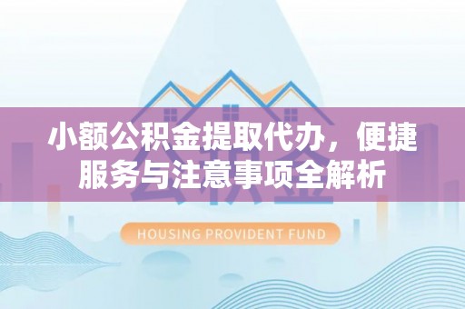 贵德小额公积金提取代办，便捷服务与注意事项全解析