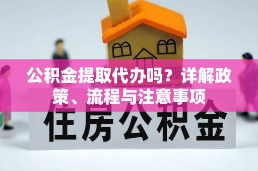 贵德公积金提取代办吗？详解政策、流程与注意事项