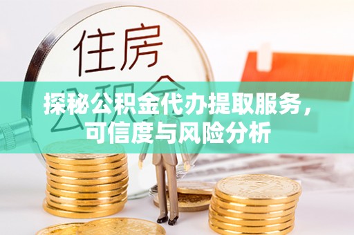 贵德探秘公积金代办提取服务，可信度与风险分析