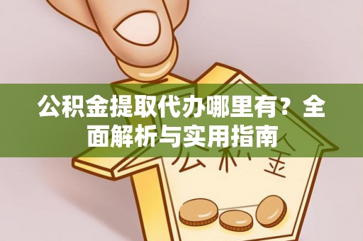 贵德公积金提取代办哪里有？全面解析与实用指南