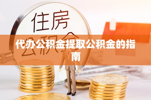 贵德代办公积金提取公积金的指南