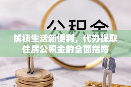 贵德解锁生活新便利，代办提取住房公积金的全面指南