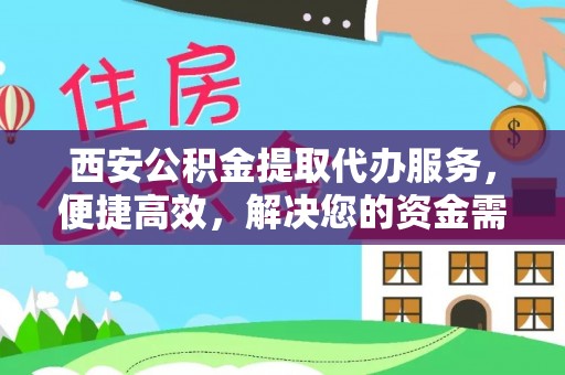 贵德西安公积金提取代办服务，便捷高效，解决您的资金需求