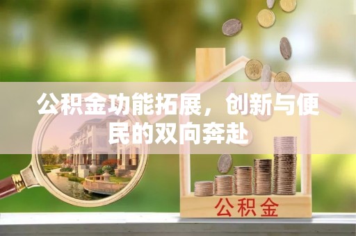 贵德公积金功能拓展，创新与便民的双向奔赴