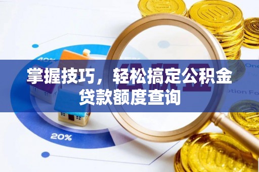 贵德掌握技巧，轻松搞定公积金贷款额度查询